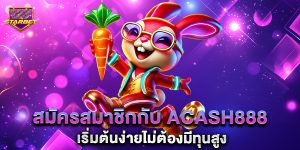 สมัครสมาชิกกับ acash888 เริ่มต้นง่ายไม่ต้องมีทุนสูง
